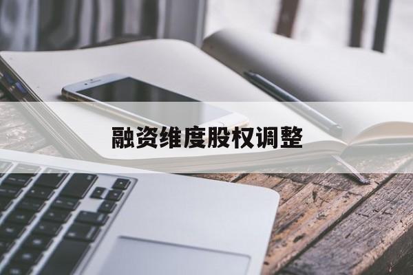 融资维度股权调整(融资维度股权调整方案)昆玉市
