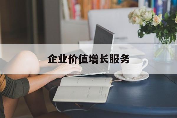 企业价值增长服务(企业价值三种计算公式)昆玉市